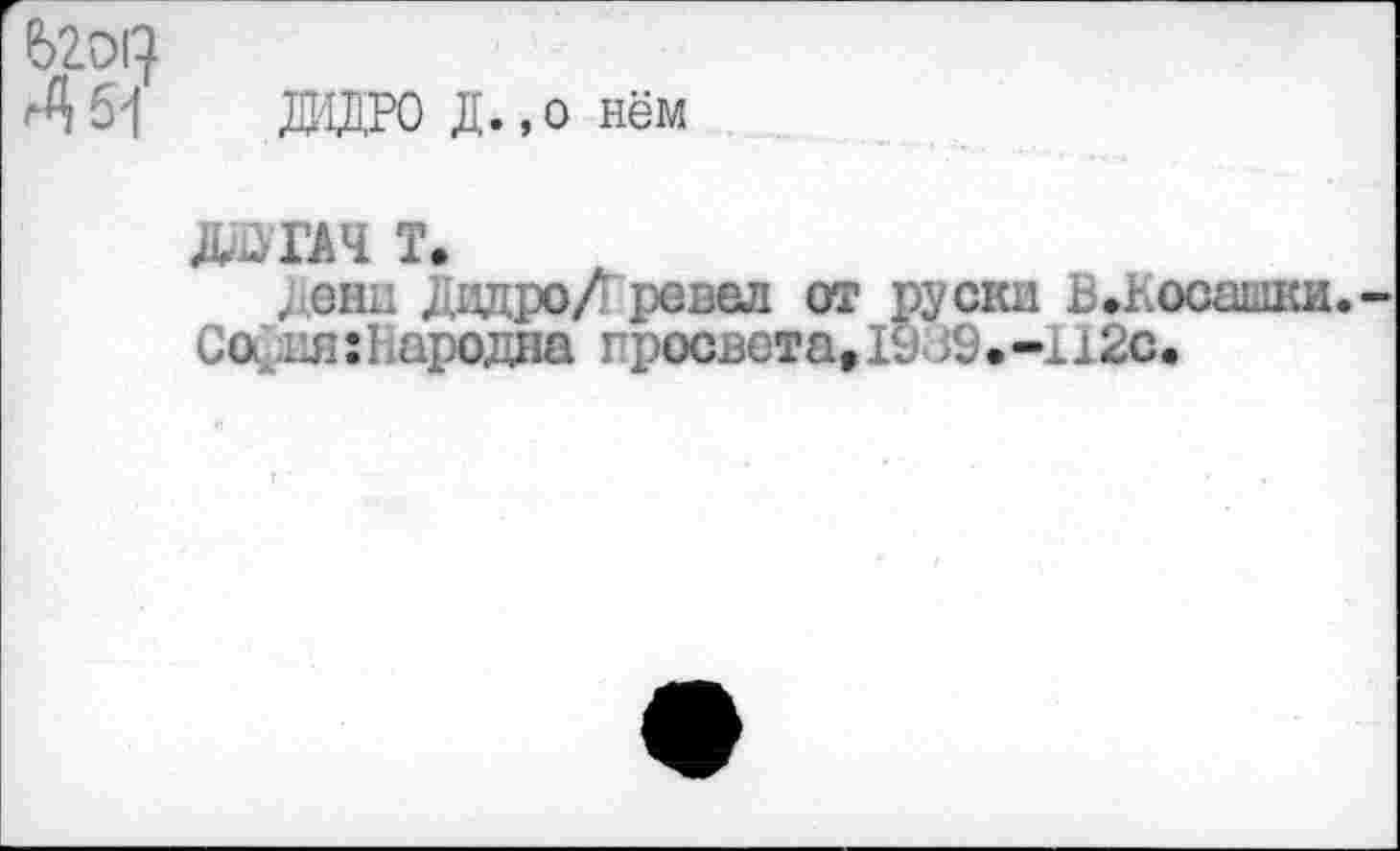 ﻿6201}
<451 ДИДРО Д.,о нём
датАЧ т.
дени Дидро Л ревел от руски В.косашш.
Со.ня:Народна гросвста, 1939.-112с.